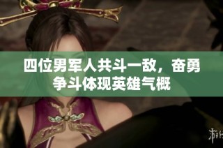 四位男军人共斗一敌，奋勇争斗体现英雄气概