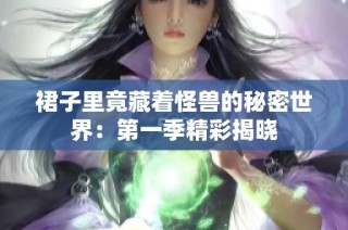 裙子里竟藏着怪兽的秘密世界：第一季精彩揭晓