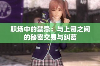 职场中的禁忌：与上司之间的秘密交易与纠葛