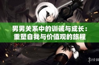 男男关系中的训诫与成长：重塑自我与价值观的旅程