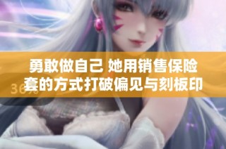 勇敢做自己 她用销售保险套的方式打破偏见与刻板印象
