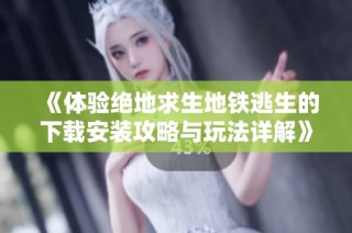 《体验绝地求生地铁逃生的下载安装攻略与玩法详解》
