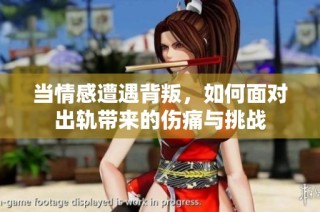 当情感遭遇背叛，如何面对出轨带来的伤痛与挑战