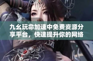 九幺玩命加速中免费资源分享平台，快速提升你的网络体验