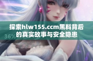 探索hlw155.ccm黑料背后的真实故事与安全隐患