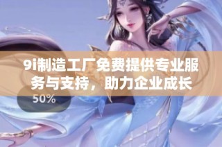 9i制造工厂免费提供专业服务与支持，助力企业成长
