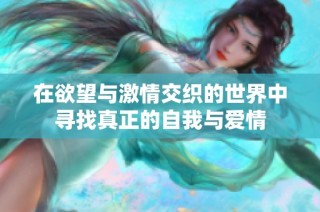 在欲望与激情交织的世界中寻找真正的自我与爱情