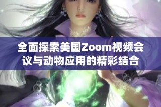 全面探索美国Zoom视频会议与动物应用的精彩结合