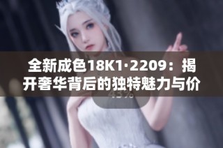 全新成色18K1·2209：揭开奢华背后的独特魅力与价值