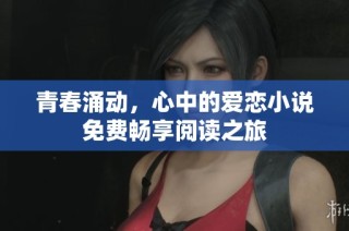 青春涌动，心中的爱恋小说免费畅享阅读之旅
