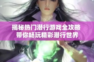揭秘热门潜行游戏全攻略 带你畅玩精彩潜行世界