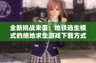 全新挑战来袭：地铁逃生模式的绝地求生游戏下载方式解析