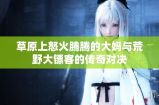 草原上怒火腾腾的大妈与荒野大镖客的传奇对决
