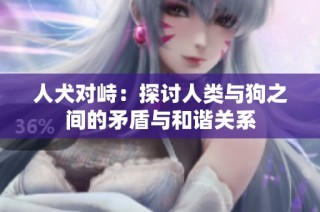 人犬对峙：探讨人类与狗之间的矛盾与和谐关系