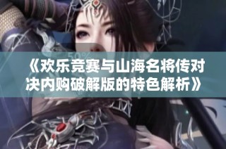 《欢乐竞赛与山海名将传对决内购破解版的特色解析》