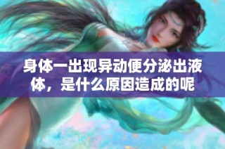 身体一出现异动便分泌出液体，是什么原因造成的呢