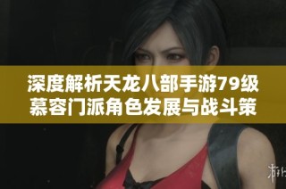 深度解析天龙八部手游79级慕容门派角色发展与战斗策略