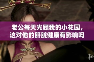 老公每天光顾我的小花园，这对他的肝脏健康有影响吗