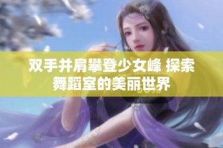 双手并肩攀登少女峰 探索舞蹈室的美丽世界