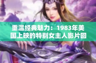 重温经典魅力：1983年美国上映的特别女主人影片回顾