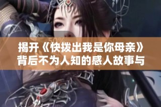 揭开《快拨出我是你母亲》背后不为人知的感人故事与创作历程