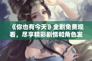 《你也有今天》全剧免费观看，尽享精彩剧情和角色发展