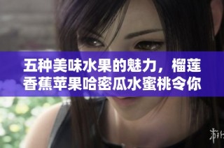 五种美味水果的魅力，榴莲香蕉苹果哈密瓜水蜜桃令你欲罢不能