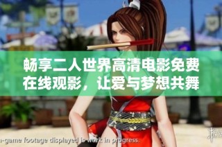 畅享二人世界高清电影免费在线观影，让爱与梦想共舞