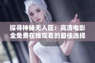 探寻神秘无人区：高清电影全免费在线观看的最佳选择