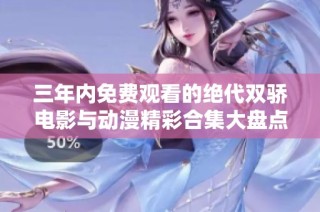 三年内免费观看的绝代双骄电影与动漫精彩合集大盘点