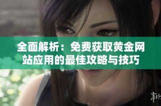 全面解析：免费获取黄金网站应用的最佳攻略与技巧