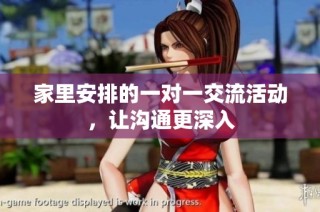 家里安排的一对一交流活动，让沟通更深入