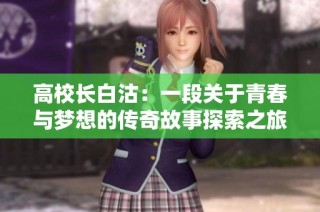 高校长白沽：一段关于青春与梦想的传奇故事探索之旅