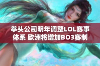拳头公司明年调整LOL赛事体系 欧洲将增加BO3赛制以提升竞争性