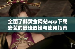全面了解黄金网站app下载安装的最佳选择与使用指南