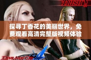 探寻丁香花的美丽世界，免费观看高清完整版视频体验