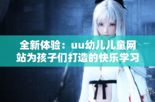 全新体验：uu幼儿儿童网站为孩子们打造的快乐学习平台