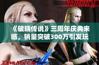 《破晓传说》三周年庆典来临，销量突破300万引发玩家热赞