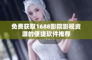 免费获取1688影院影视资源的便捷软件推荐