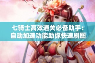 七骑士高效通关必备助手：自动加速功能助你快速刷图提升游戏体验
