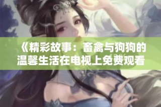 《精彩故事：畜禽与狗狗的温馨生活在电视上免费观看》