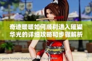 奇迹暖暖如何顺利进入璀璨华光的详细攻略和步骤解析
