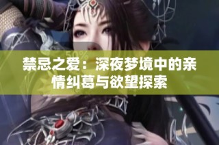 禁忌之爱：深夜梦境中的亲情纠葛与欲望探索
