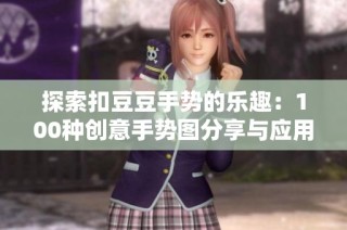 探索扣豆豆手势的乐趣：100种创意手势图分享与应用