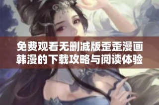 免费观看无删减版歪歪漫画韩漫的下载攻略与阅读体验分享
