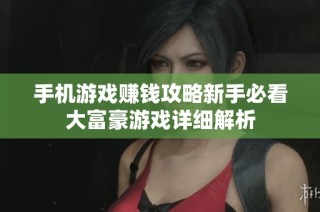 手机游戏赚钱攻略新手必看大富豪游戏详细解析