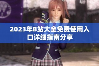 2023年B站大全免费使用入口详细指南分享