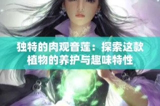 独特的肉观音莲：探索这款植物的养护与趣味特性