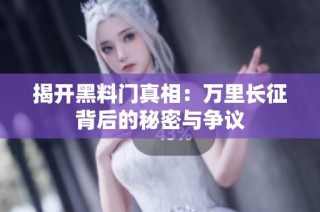 揭开黑料门真相：万里长征背后的秘密与争议
