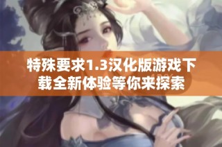 特殊要求1.3汉化版游戏下载全新体验等你来探索
